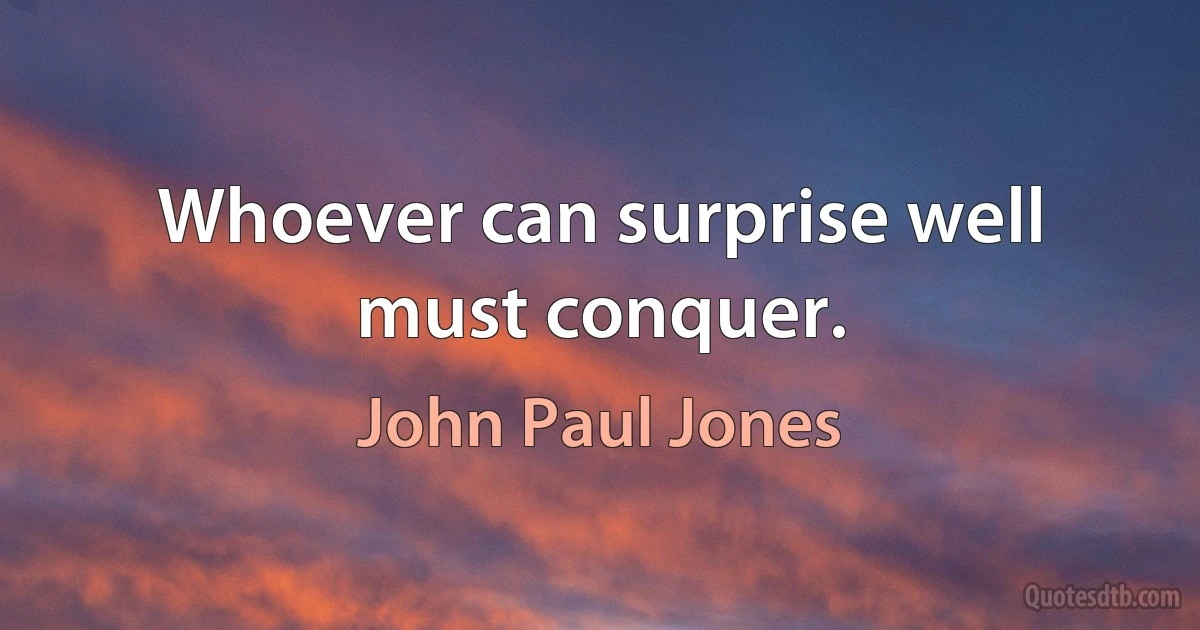 Whoever can surprise well must conquer. (John Paul Jones)