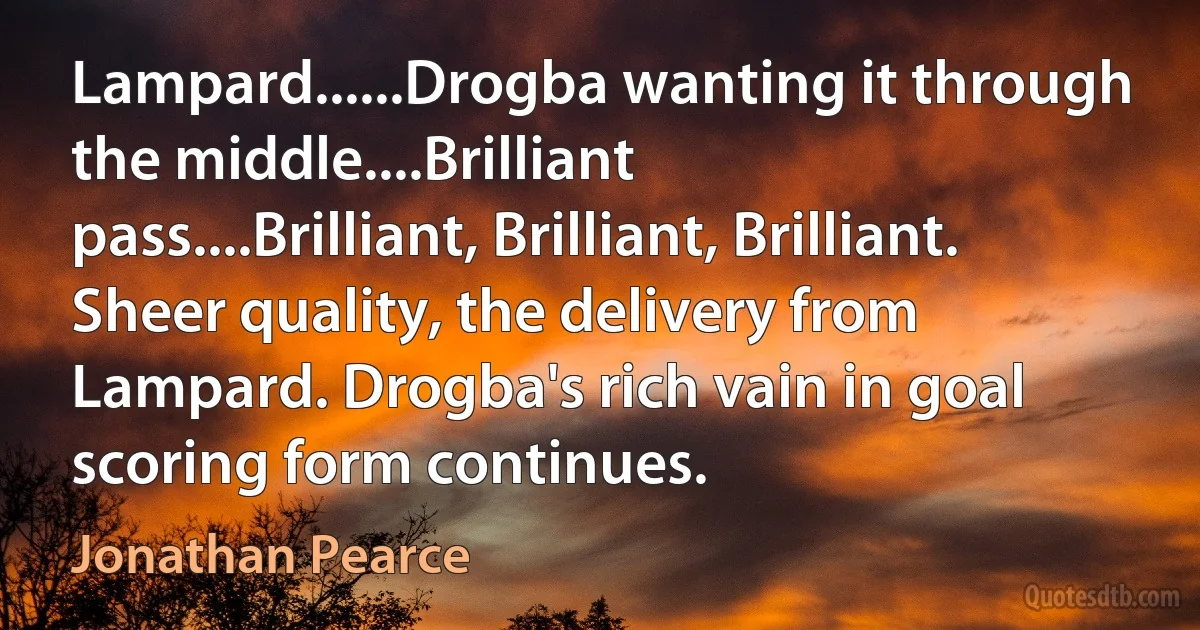 Lampard......Drogba wanting it through the middle....Brilliant pass....Brilliant, Brilliant, Brilliant. Sheer quality, the delivery from Lampard. Drogba's rich vain in goal scoring form continues. (Jonathan Pearce)