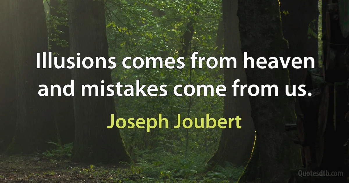 Illusions comes from heaven and mistakes come from us. (Joseph Joubert)