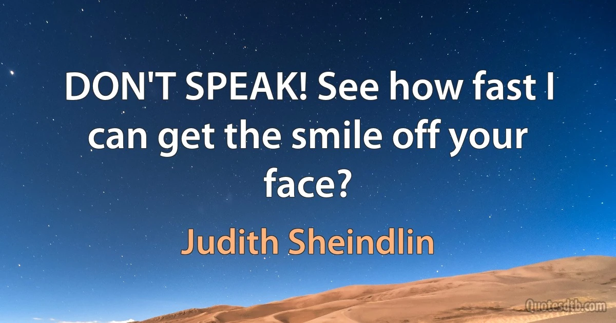 DON'T SPEAK! See how fast I can get the smile off your face? (Judith Sheindlin)