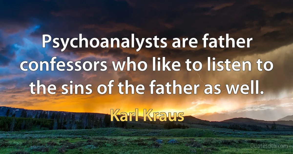 Psychoanalysts are father confessors who like to listen to the sins of the father as well. (Karl Kraus)