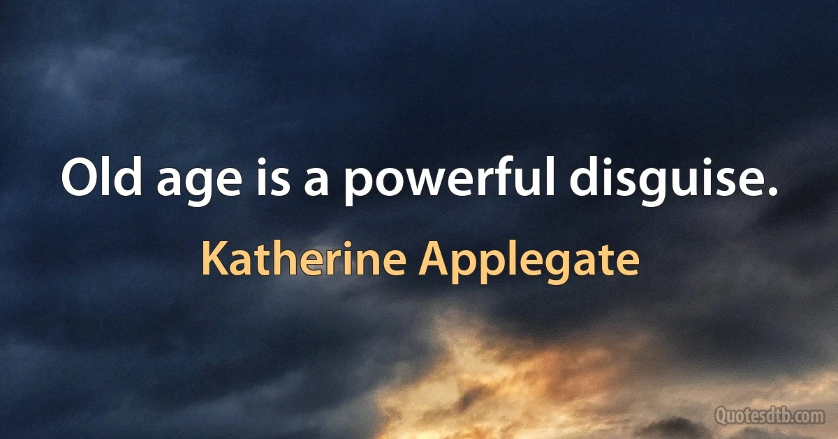 Old age is a powerful disguise. (Katherine Applegate)