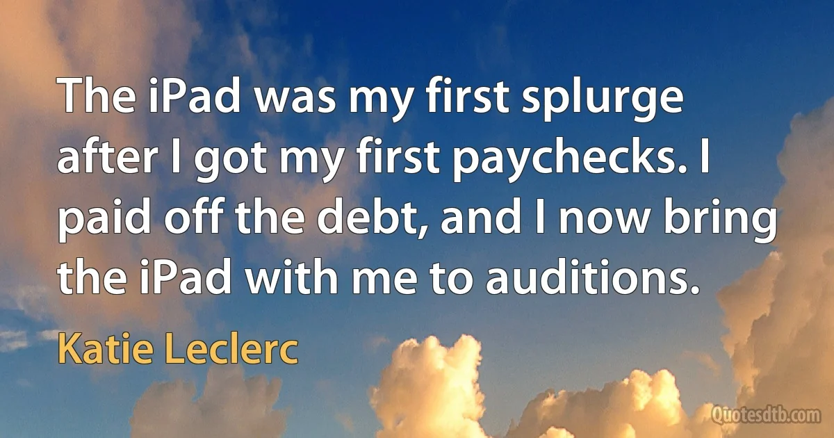 The iPad was my first splurge after I got my first paychecks. I paid off the debt, and I now bring the iPad with me to auditions. (Katie Leclerc)