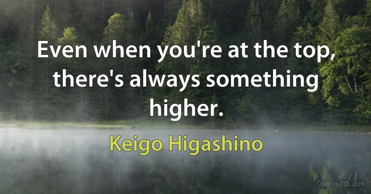 Even when you're at the top, there's always something higher. (Keigo Higashino)