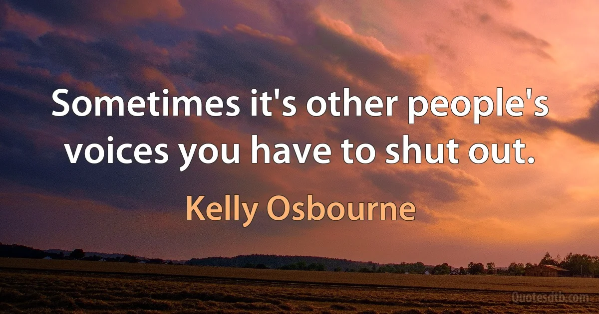 Sometimes it's other people's voices you have to shut out. (Kelly Osbourne)