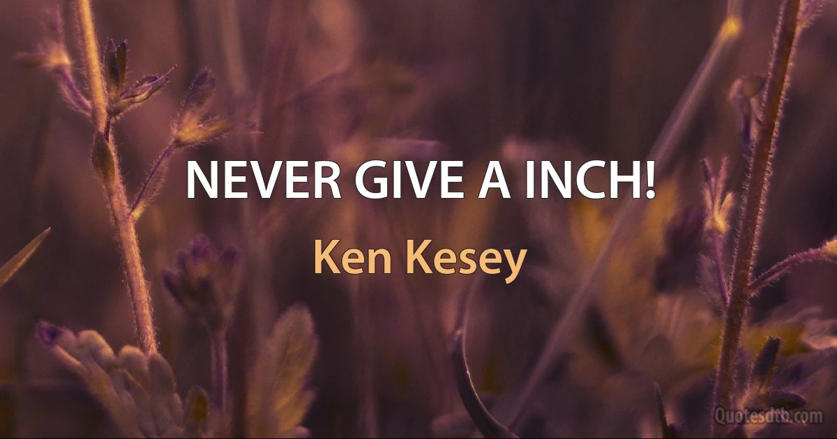 NEVER GIVE A INCH! (Ken Kesey)