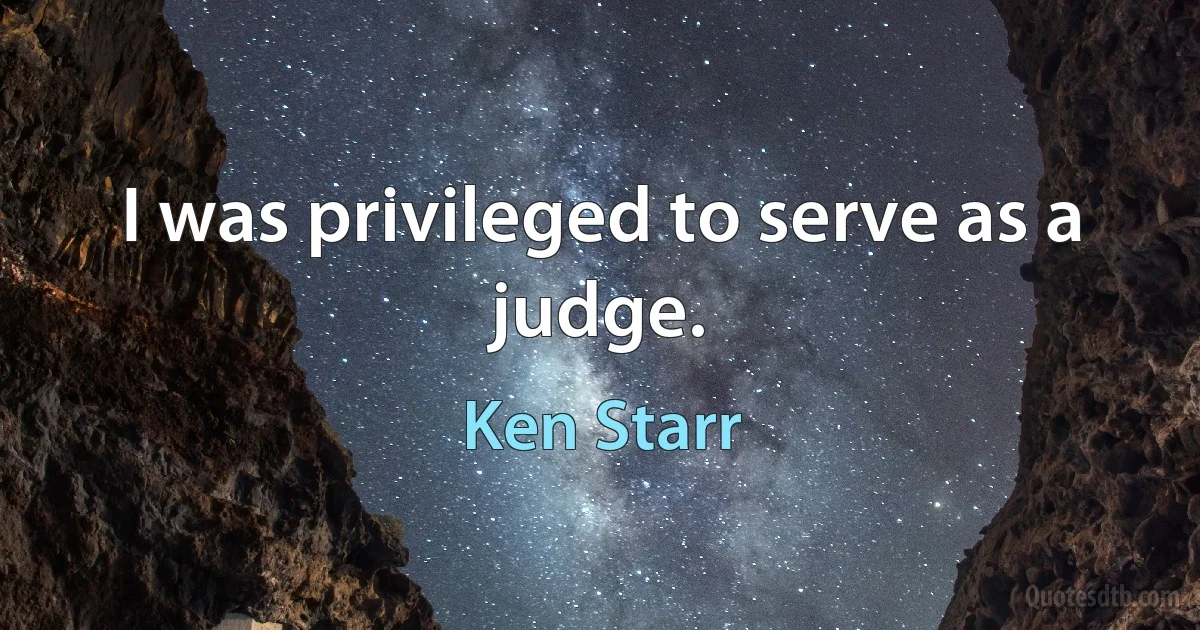 I was privileged to serve as a judge. (Ken Starr)