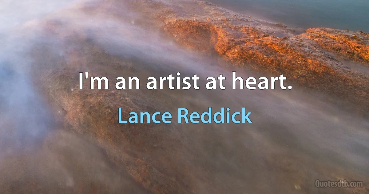 I'm an artist at heart. (Lance Reddick)