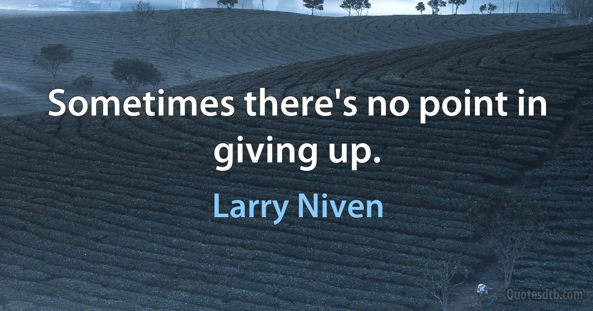 Sometimes there's no point in giving up. (Larry Niven)