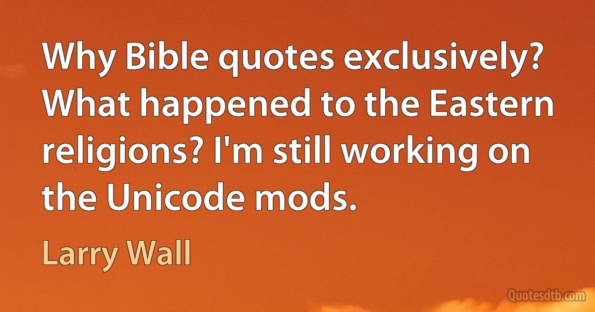 Why Bible quotes exclusively? What happened to the Eastern religions? I'm still working on the Unicode mods. (Larry Wall)