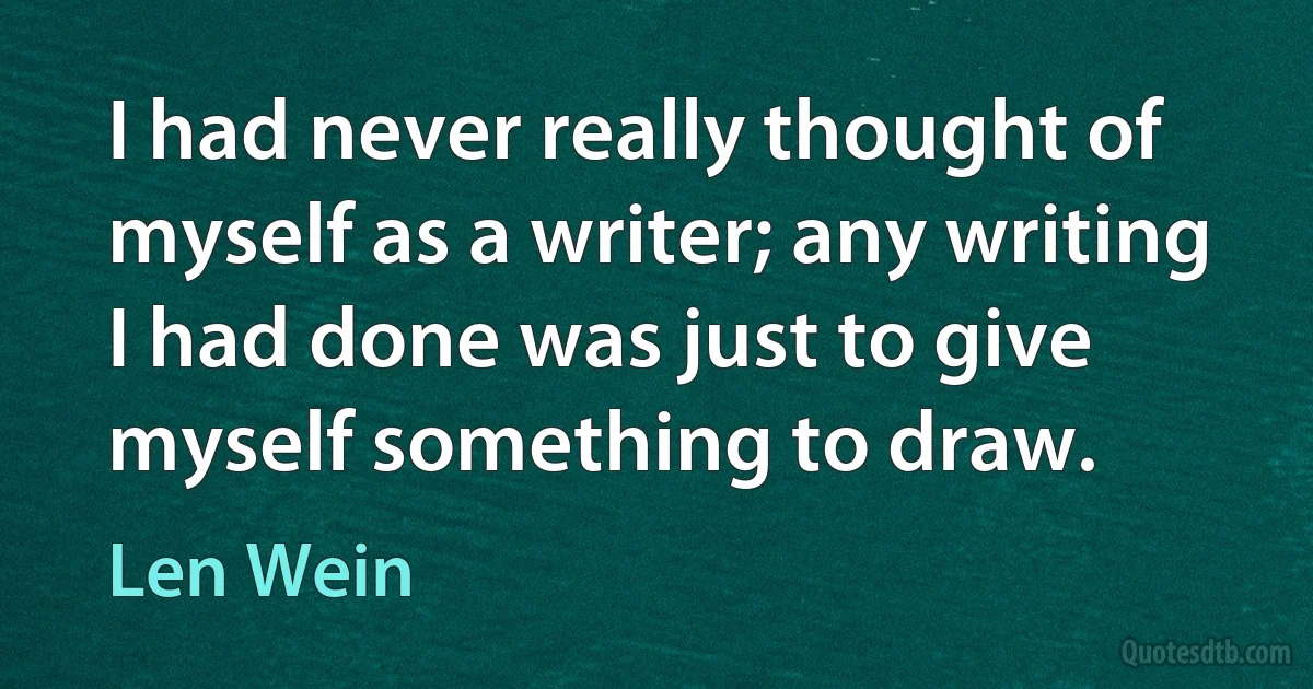 I had never really thought of myself as a writer; any writing I had done was just to give myself something to draw. (Len Wein)