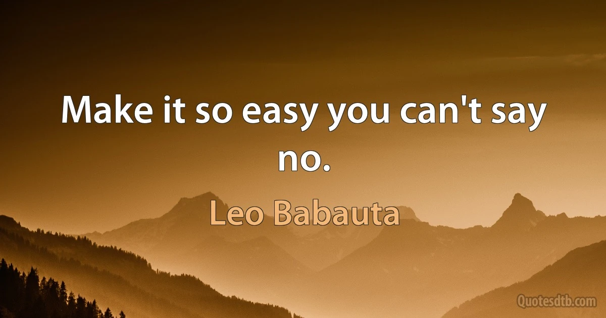 Make it so easy you can't say no. (Leo Babauta)