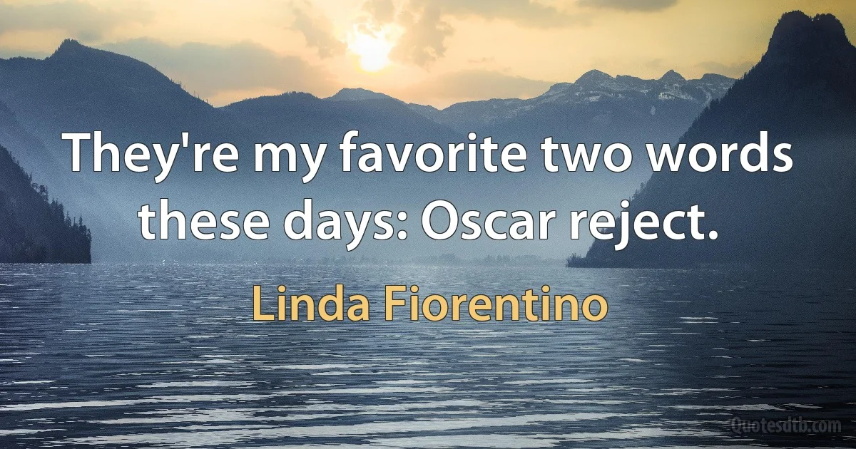 They're my favorite two words these days: Oscar reject. (Linda Fiorentino)