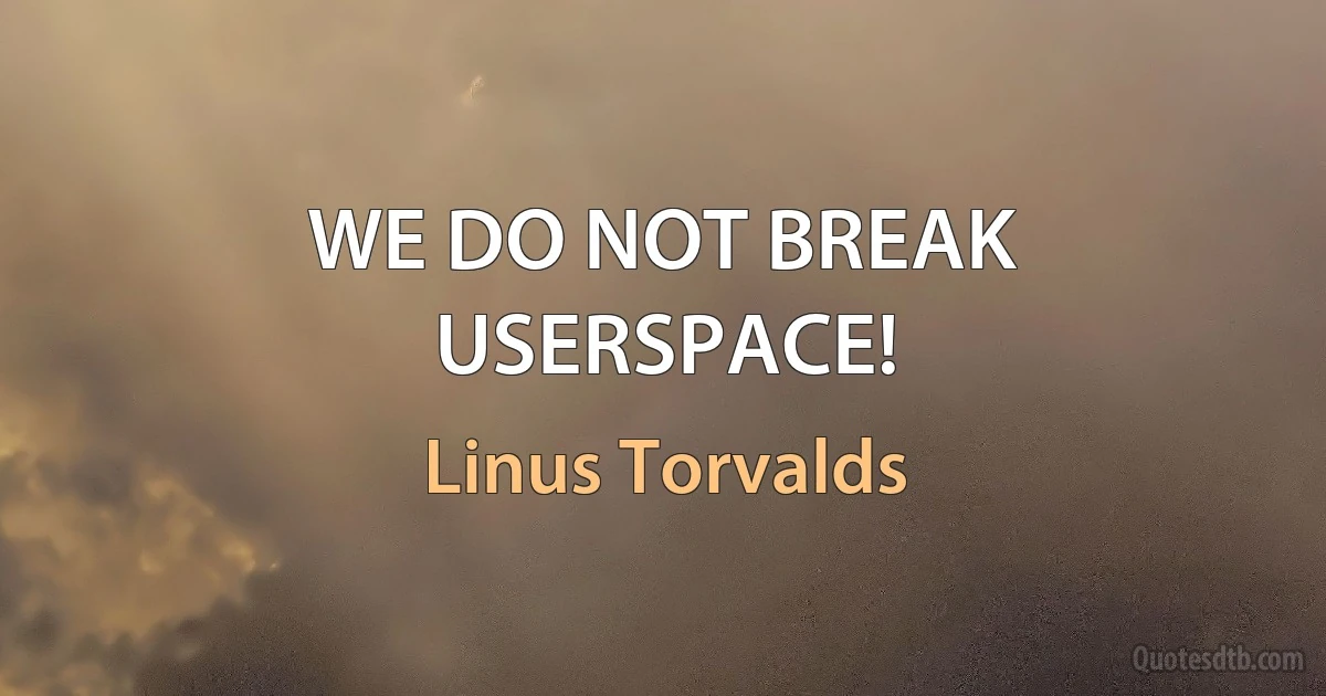 WE DO NOT BREAK USERSPACE! (Linus Torvalds)