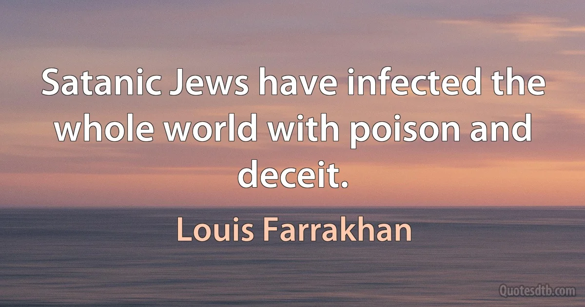 Satanic Jews have infected the whole world with poison and deceit. (Louis Farrakhan)