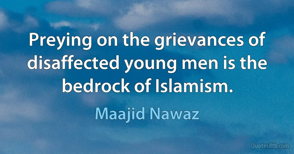 Preying on the grievances of disaffected young men is the bedrock of Islamism. (Maajid Nawaz)