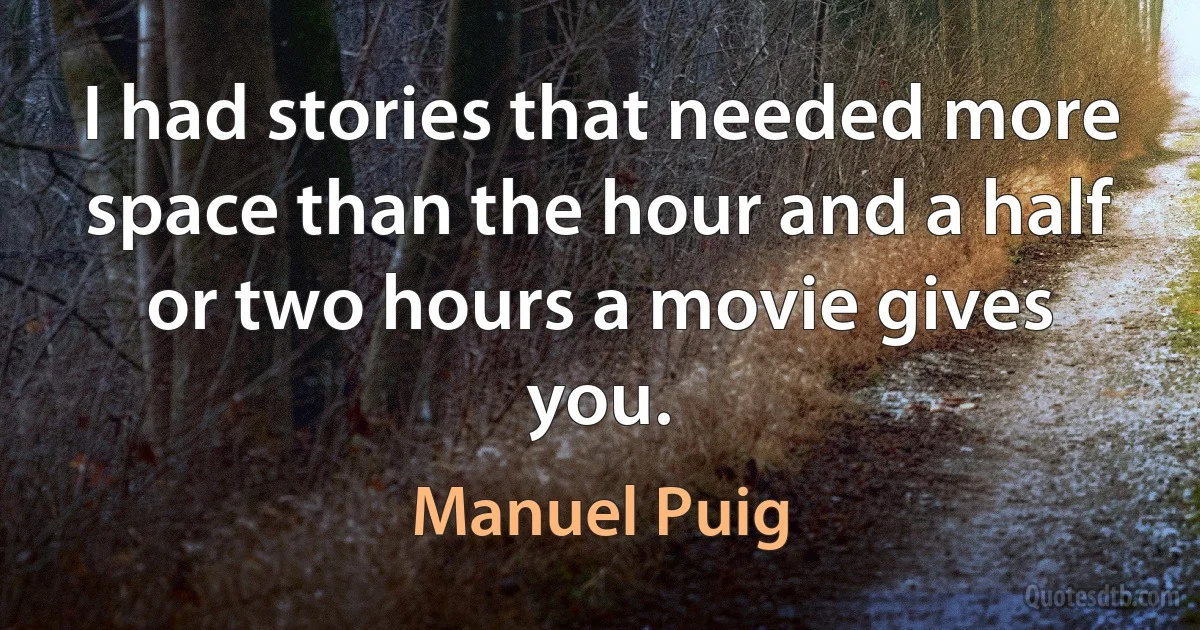 I had stories that needed more space than the hour and a half or two hours a movie gives you. (Manuel Puig)