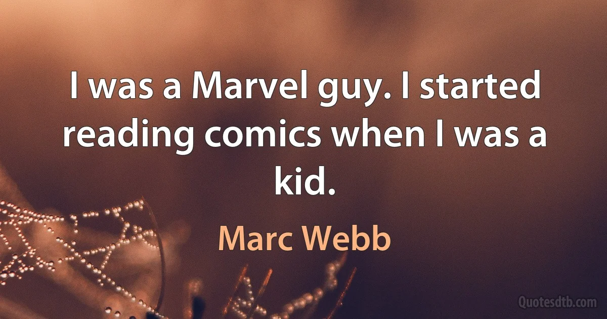 I was a Marvel guy. I started reading comics when I was a kid. (Marc Webb)