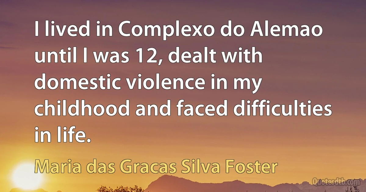 I lived in Complexo do Alemao until I was 12, dealt with domestic violence in my childhood and faced difficulties in life. (Maria das Gracas Silva Foster)