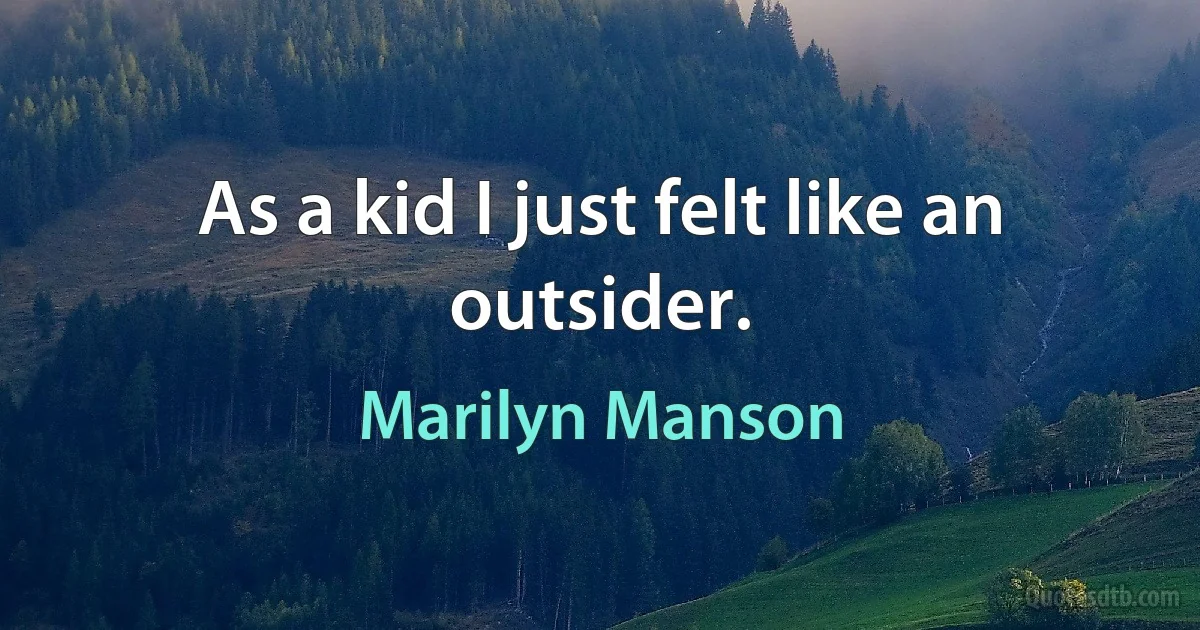 As a kid I just felt like an outsider. (Marilyn Manson)