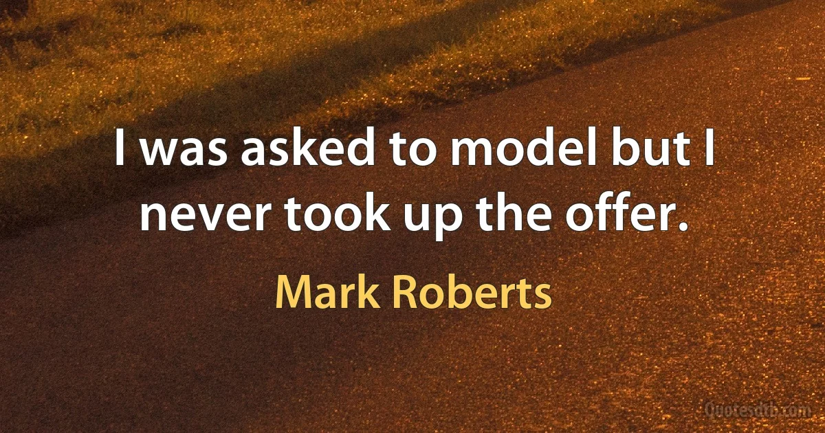 I was asked to model but I never took up the offer. (Mark Roberts)