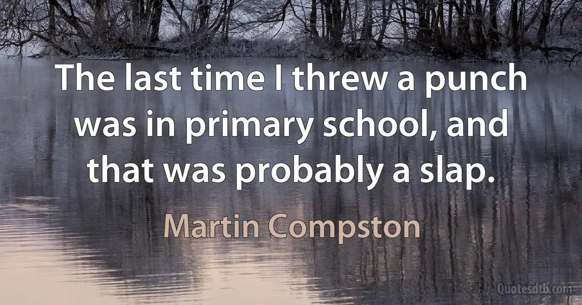 The last time I threw a punch was in primary school, and that was probably a slap. (Martin Compston)