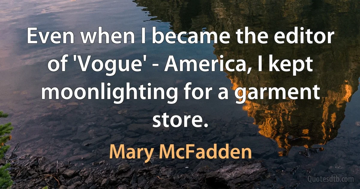 Even when I became the editor of 'Vogue' - America, I kept moonlighting for a garment store. (Mary McFadden)