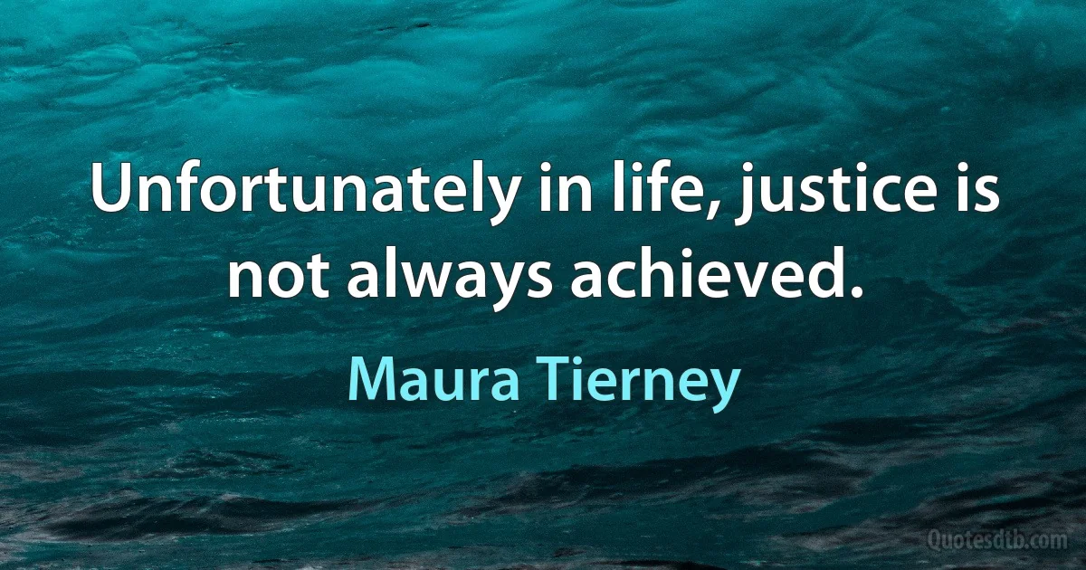 Unfortunately in life, justice is not always achieved. (Maura Tierney)