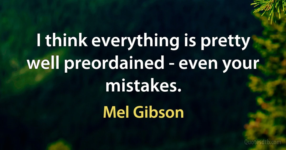 I think everything is pretty well preordained - even your mistakes. (Mel Gibson)