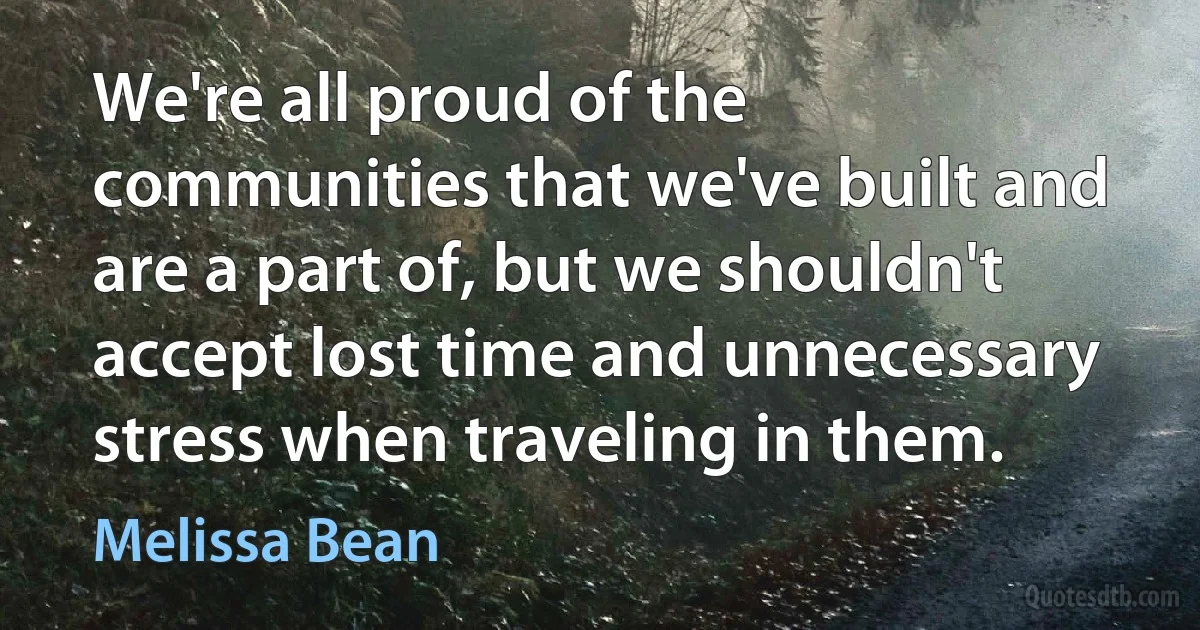 We're all proud of the communities that we've built and are a part of, but we shouldn't accept lost time and unnecessary stress when traveling in them. (Melissa Bean)