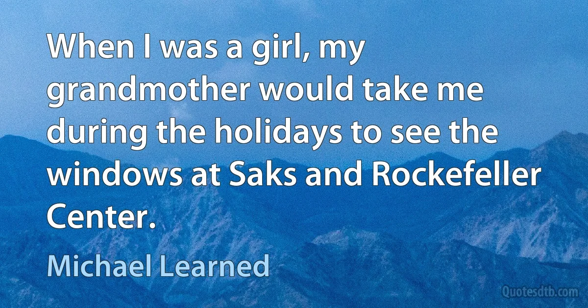 When I was a girl, my grandmother would take me during the holidays to see the windows at Saks and Rockefeller Center. (Michael Learned)