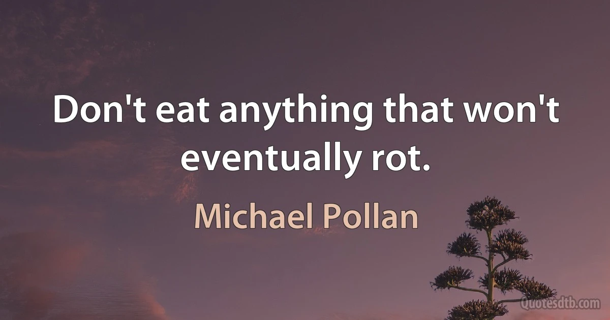 Don't eat anything that won't eventually rot. (Michael Pollan)