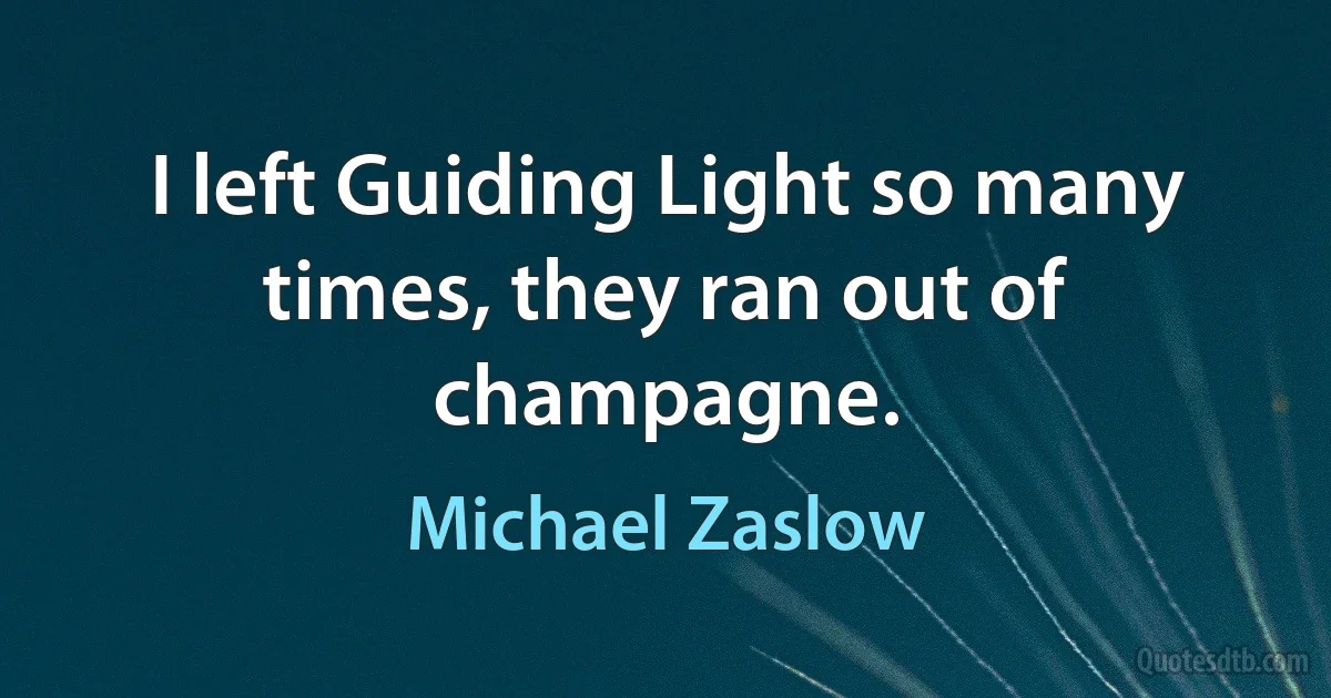 I left Guiding Light so many times, they ran out of champagne. (Michael Zaslow)