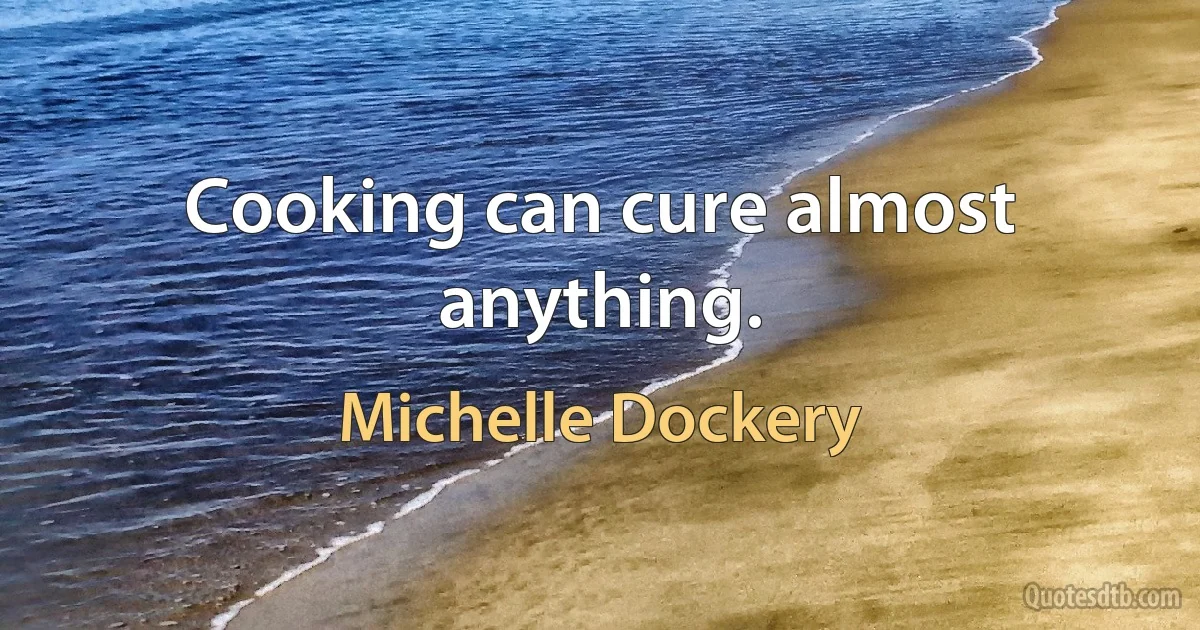 Cooking can cure almost anything. (Michelle Dockery)