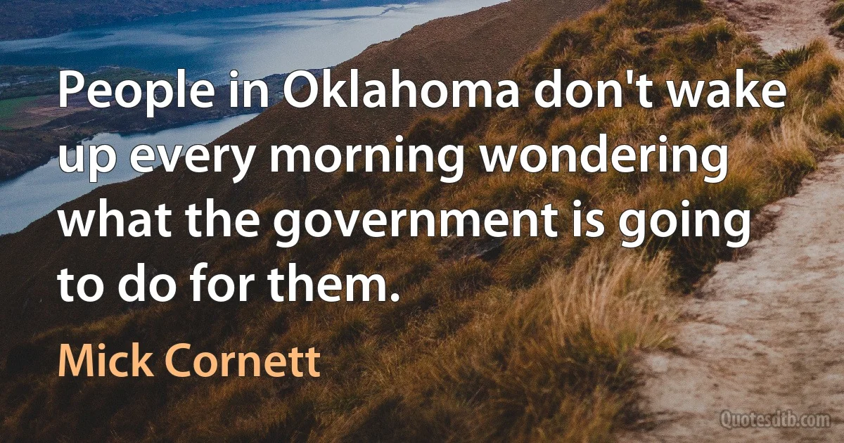 People in Oklahoma don't wake up every morning wondering what the government is going to do for them. (Mick Cornett)