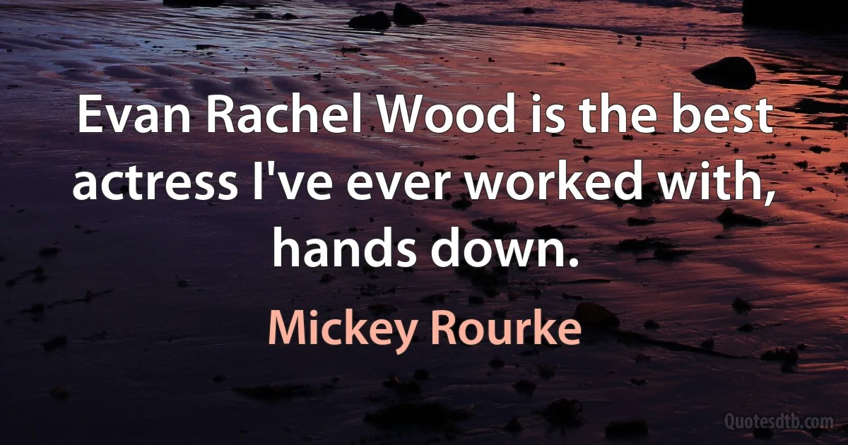 Evan Rachel Wood is the best actress I've ever worked with, hands down. (Mickey Rourke)