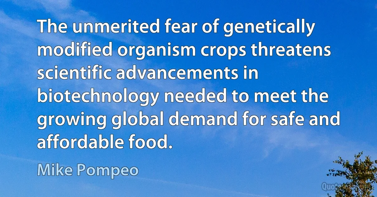 The unmerited fear of genetically modified organism crops threatens scientific advancements in biotechnology needed to meet the growing global demand for safe and affordable food. (Mike Pompeo)