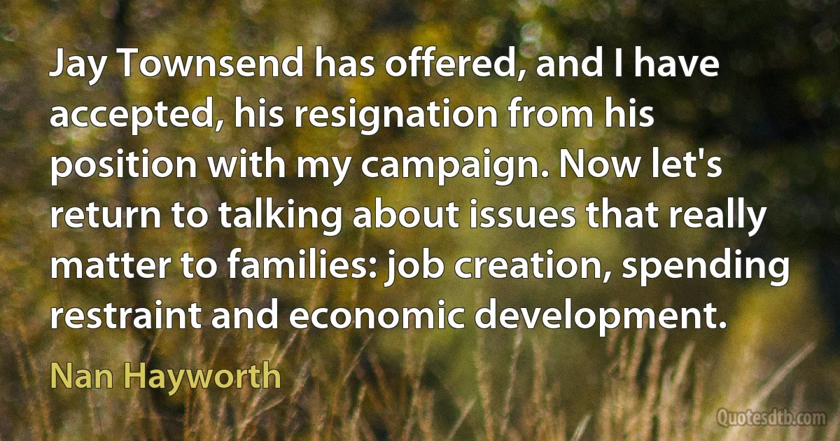 Jay Townsend has offered, and I have accepted, his resignation from his position with my campaign. Now let's return to talking about issues that really matter to families: job creation, spending restraint and economic development. (Nan Hayworth)