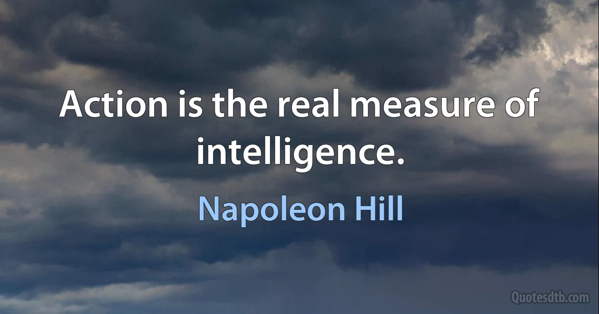 Action is the real measure of intelligence. (Napoleon Hill)