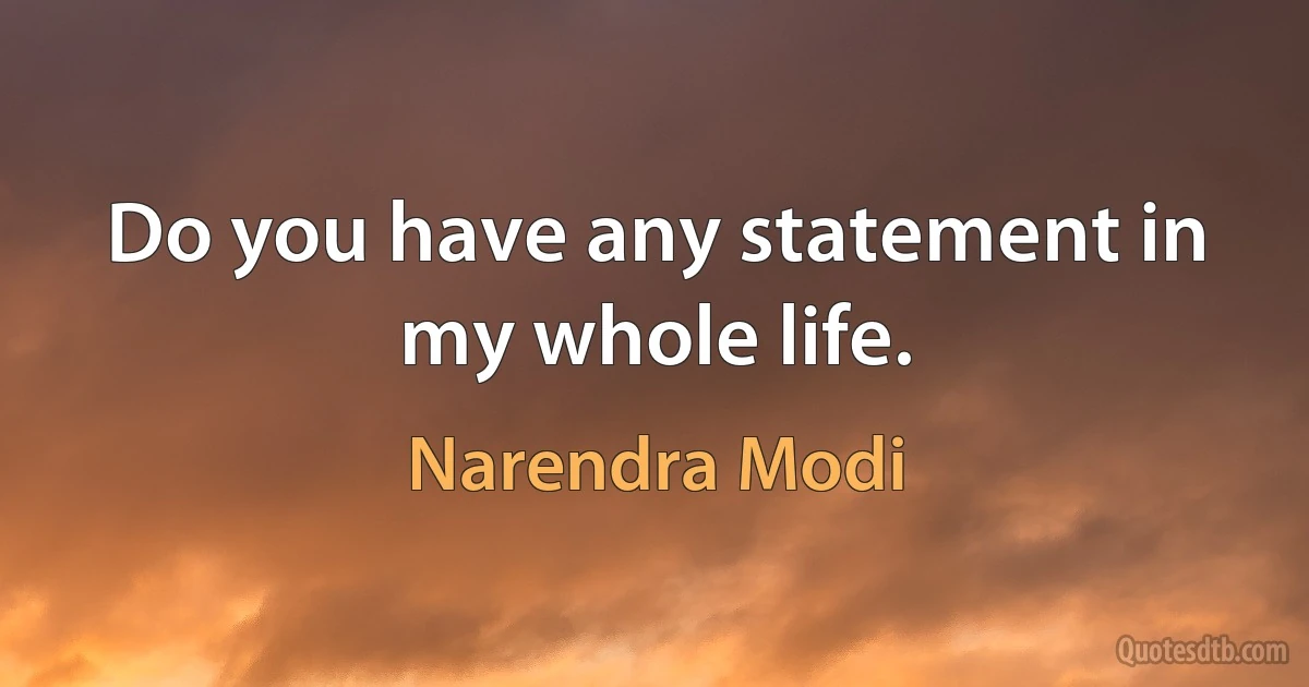 Do you have any statement in my whole life. (Narendra Modi)