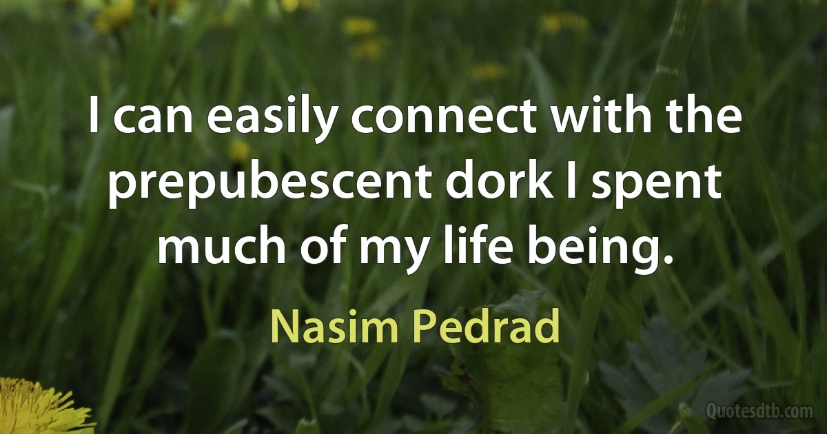 I can easily connect with the prepubescent dork I spent much of my life being. (Nasim Pedrad)