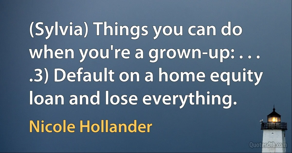 (Sylvia) Things you can do when you're a grown-up: . . . .3) Default on a home equity loan and lose everything. (Nicole Hollander)