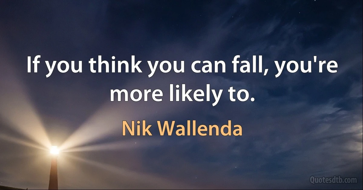 If you think you can fall, you're more likely to. (Nik Wallenda)