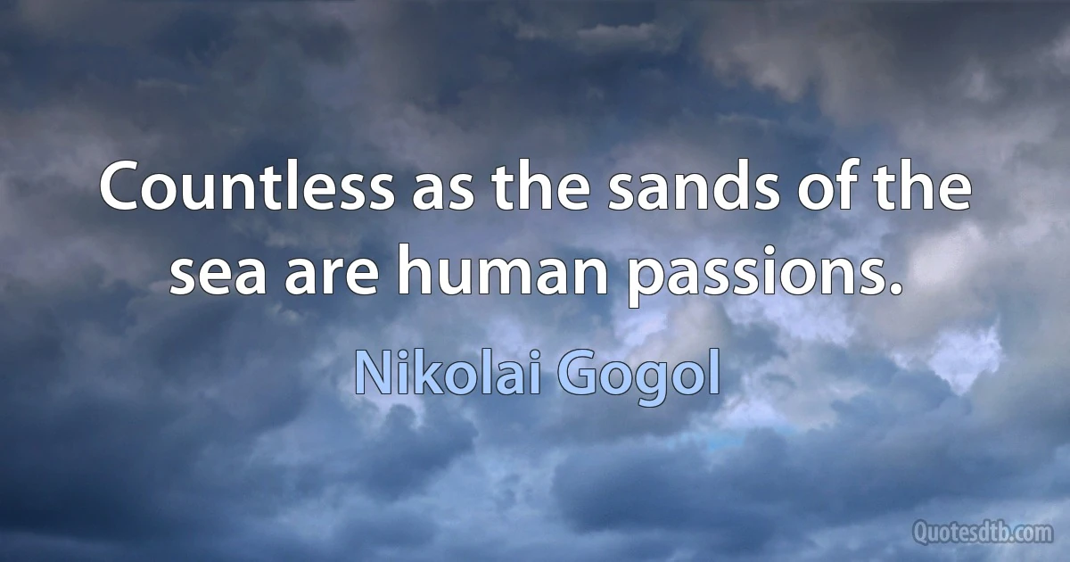 Countless as the sands of the sea are human passions. (Nikolai Gogol)