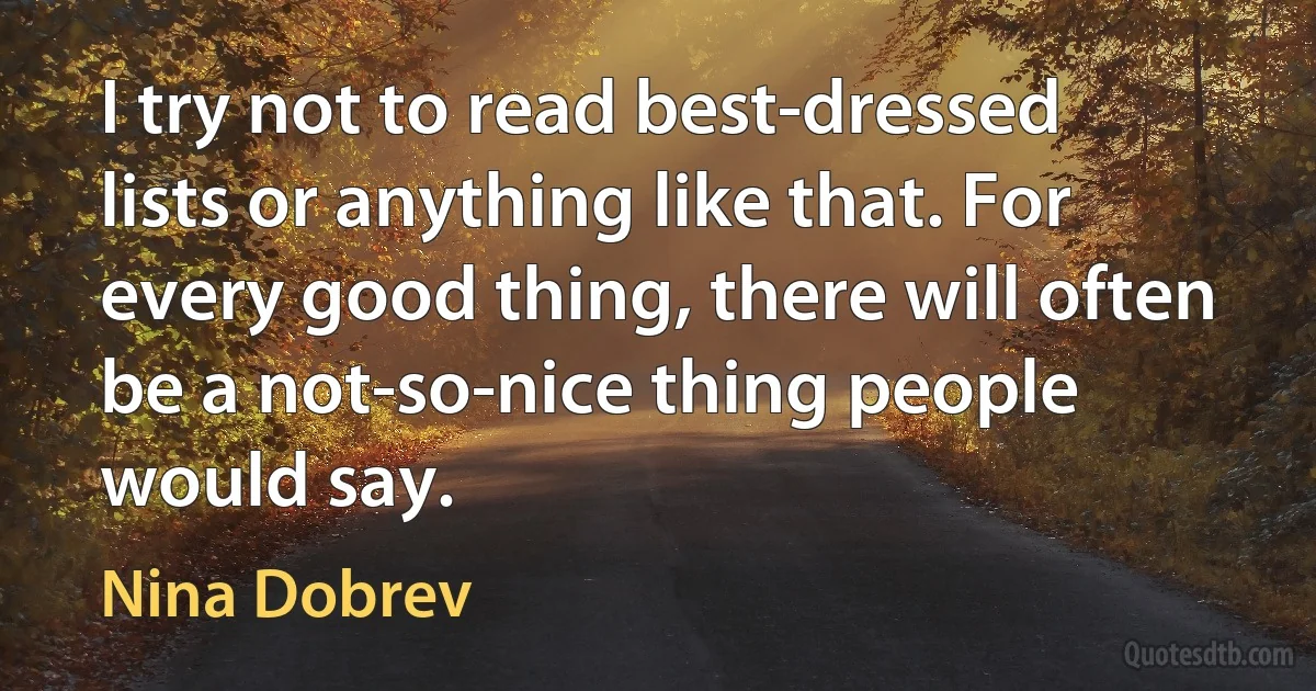 I try not to read best-dressed lists or anything like that. For every good thing, there will often be a not-so-nice thing people would say. (Nina Dobrev)