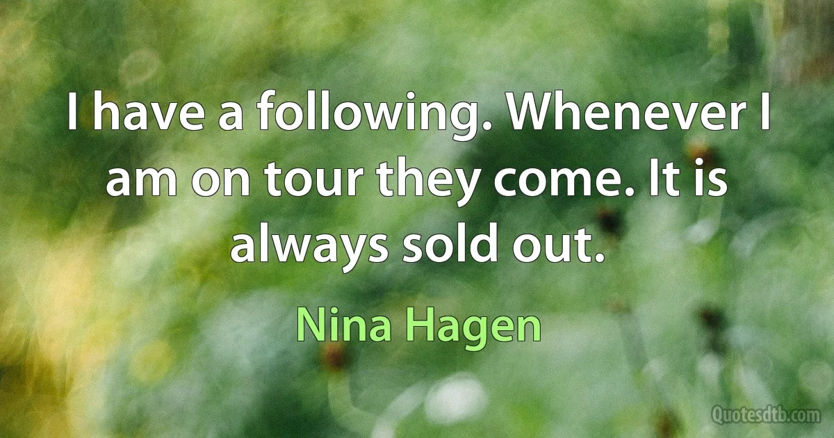 I have a following. Whenever I am on tour they come. It is always sold out. (Nina Hagen)