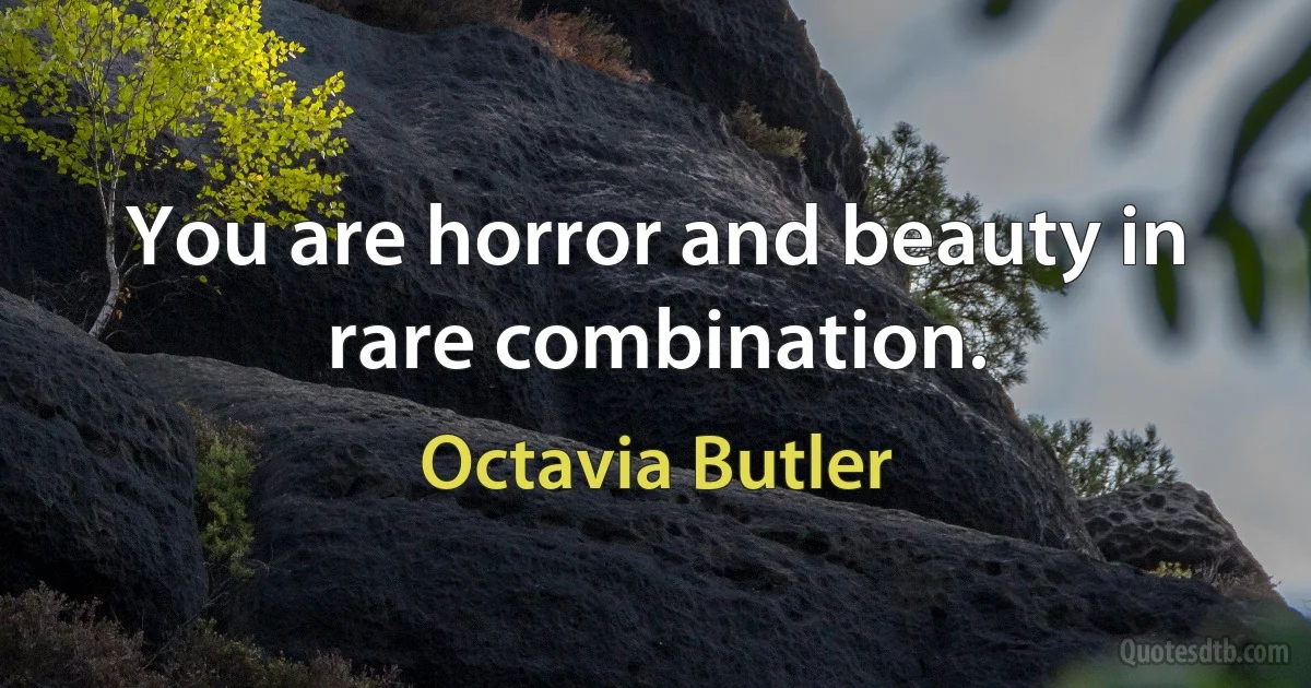 You are horror and beauty in rare combination. (Octavia Butler)