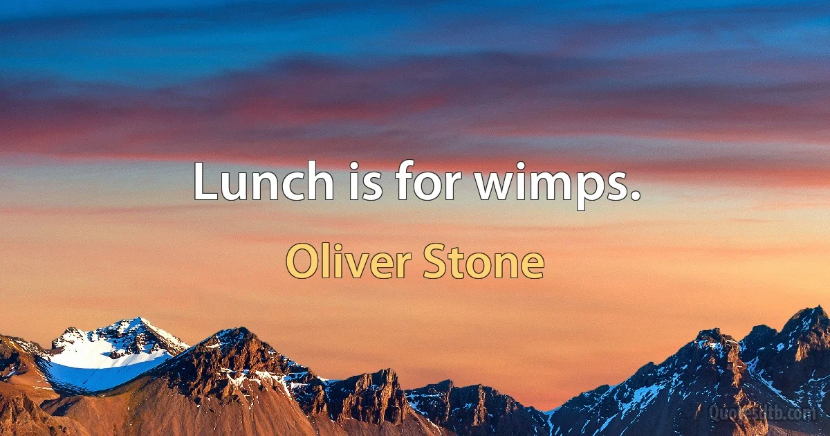 Lunch is for wimps. (Oliver Stone)