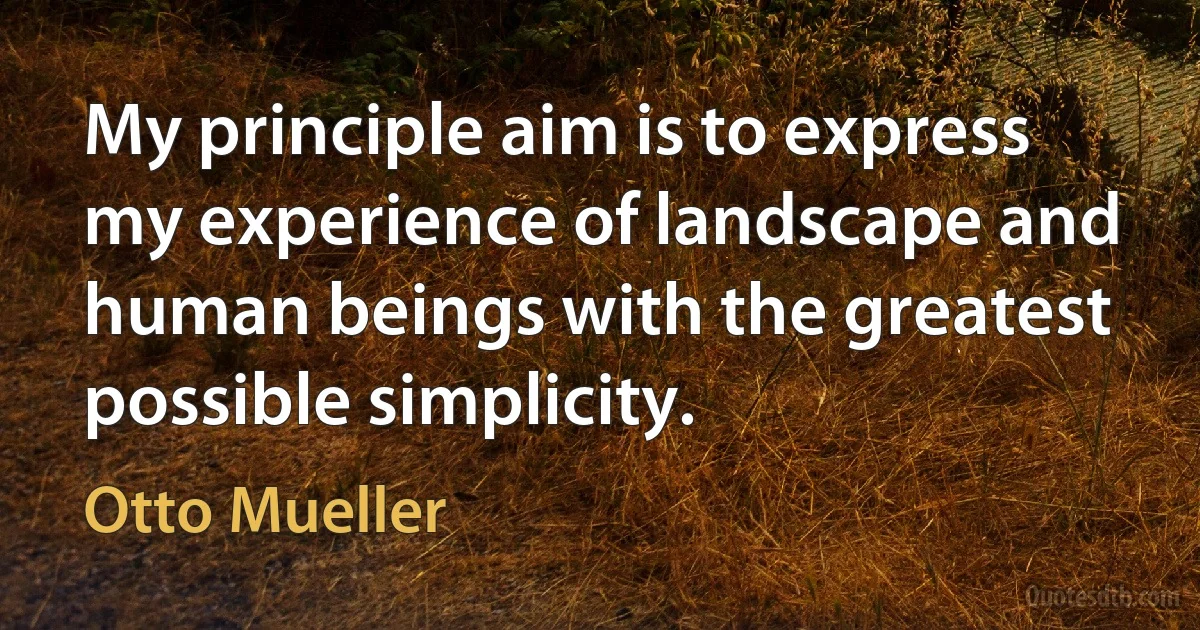 My principle aim is to express my experience of landscape and human beings with the greatest possible simplicity. (Otto Mueller)