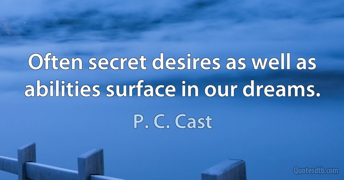 Often secret desires as well as abilities surface in our dreams. (P. C. Cast)